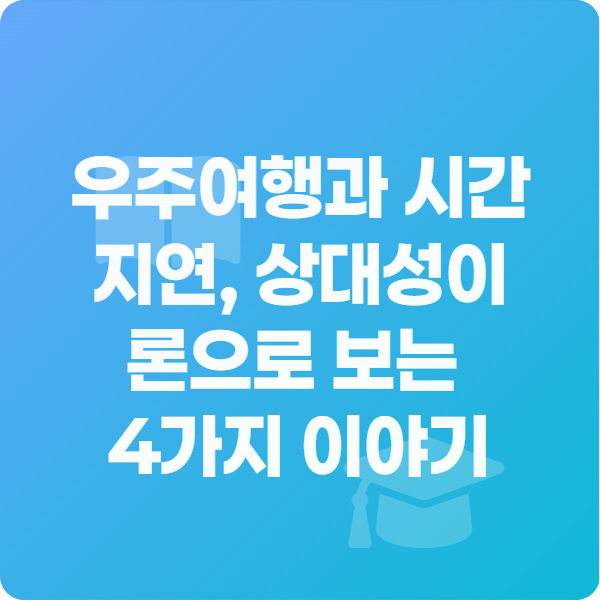 우주여행과 시간 지연 상대성이론으로 보는 4가지 이야기 교육 학습 정사각형